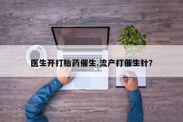 打胎药全国包邮微信医生开打胎药催生.流产打催生针？