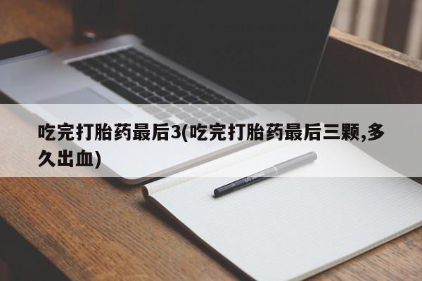 打胎药全国包邮微信吃完打胎药最后3(吃完打胎药最后三颗,多久出血)