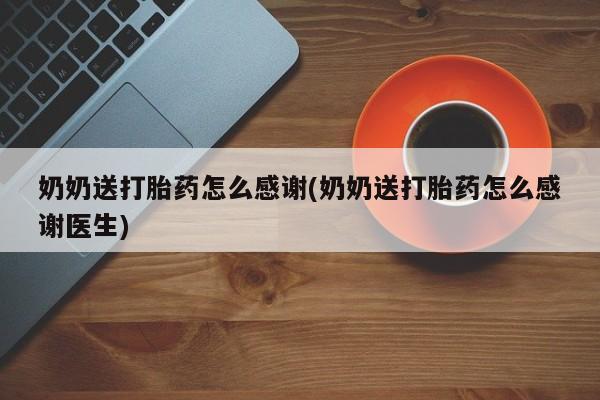 打胎药全国包邮微信奶奶送打胎药怎么感谢(奶奶送打胎药怎么感谢医生)