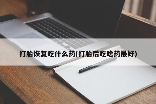 打胎药全国包邮微信打胎恢复吃什么药(打胎后吃啥药最好)