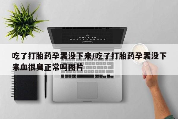 打胎药全国包邮微信吃了打胎药孕囊没下来/吃了打胎药孕囊没下来血很臭正常吗图片