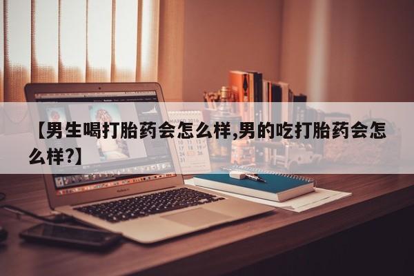 打胎药全国包邮微信【男生喝打胎药会怎么样,男的吃打胎药会怎么样?】