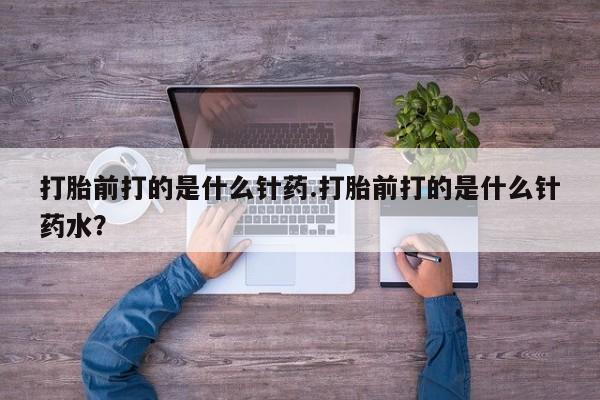打胎药全国包邮微信打胎前打的是什么针药.打胎前打的是什么针药水？