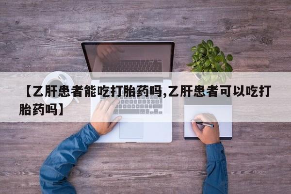 打胎药全国包邮微信【乙肝患者能吃打胎药吗,乙肝患者可以吃打胎药吗】