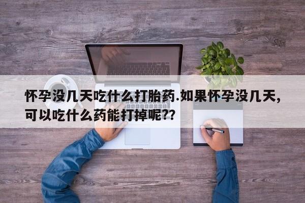 打胎药全国包邮微信怀孕没几天吃什么打胎药.如果怀孕没几天,可以吃什么药能打掉呢?？