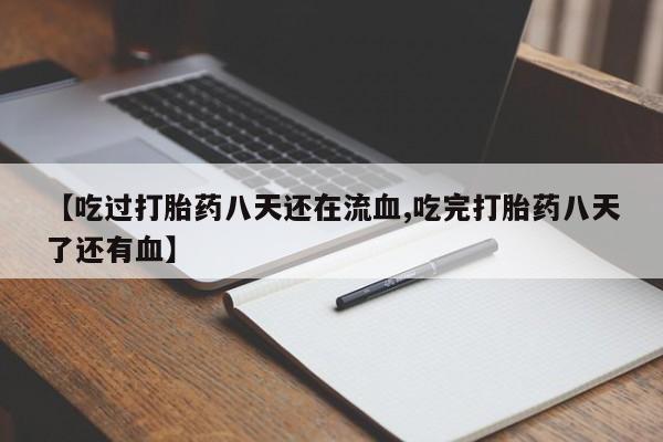 打胎药全国包邮微信【吃过打胎药八天还在流血,吃完打胎药八天了还有血】