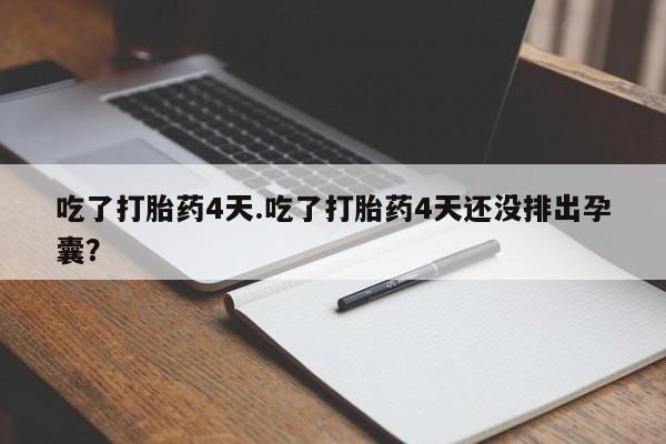 打胎药全国包邮微信吃了打胎药4天.吃了打胎药4天还没排出孕囊？