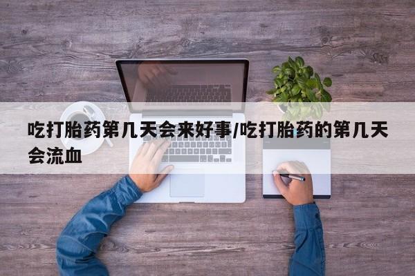 打胎药全国包邮微信吃打胎药第几天会来好事/吃打胎药的第几天会流血