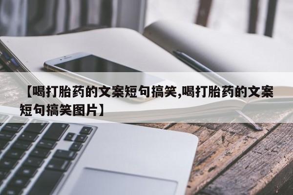 打胎药全国包邮微信【喝打胎药的文案短句搞笑,喝打胎药的文案短句搞笑图片】