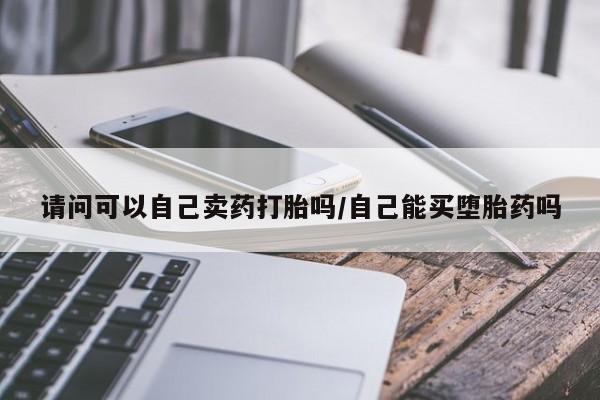 打胎药全国包邮微信请问可以自己卖药打胎吗/自己能买堕胎药吗