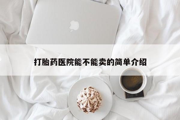 打胎药全国包邮微信打胎药医院能不能卖的简单介绍