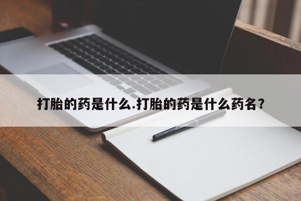 打胎药全国包邮微信打胎的药是什么.打胎的药是什么药名？