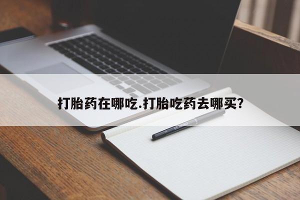 打胎药全国包邮微信打胎药在哪吃.打胎吃药去哪买？