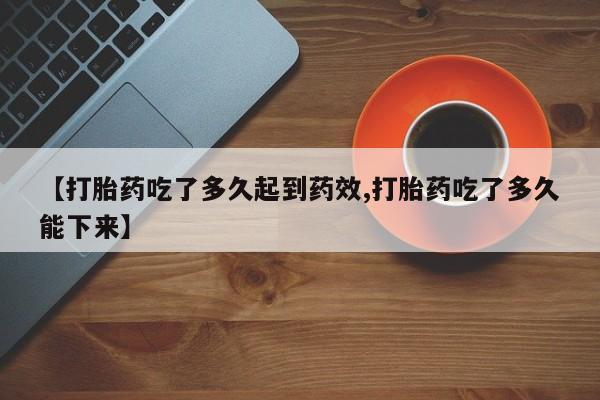 打胎药全国包邮微信【打胎药吃了多久起到药效,打胎药吃了多久能下来】