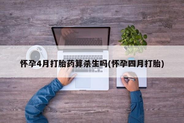 打胎药全国包邮微信怀孕4月打胎药算杀生吗(怀孕四月打胎)