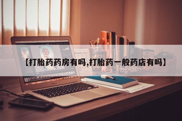 打胎药全国包邮微信【打胎药药房有吗,打胎药一般药店有吗】