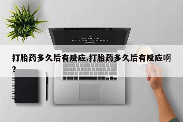 打胎药全国包邮微信打胎药多久后有反应.打胎药多久后有反应啊？