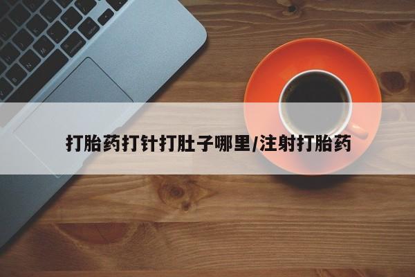 打胎药全国包邮微信打胎药打针打肚子哪里/注射打胎药