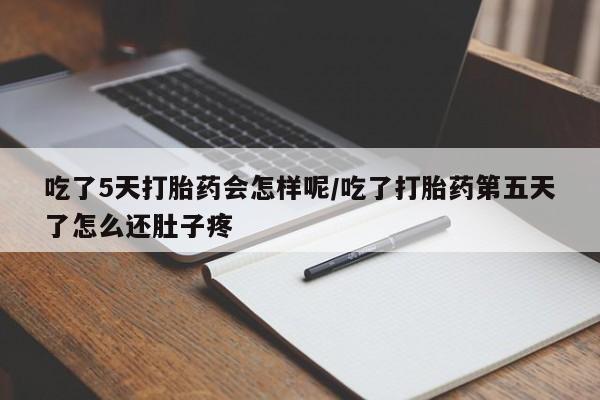 打胎药全国包邮微信吃了5天打胎药会怎样呢/吃了打胎药第五天了怎么还肚子疼