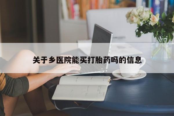 打胎药全国包邮微信关于乡医院能买打胎药吗的信息