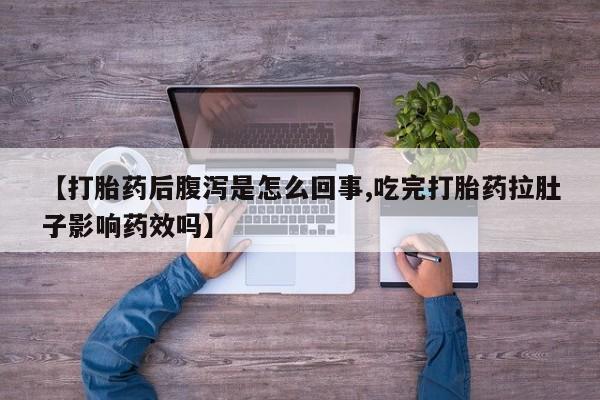 打胎药全国包邮微信【打胎药后腹泻是怎么回事,吃完打胎药拉肚子影响药效吗】