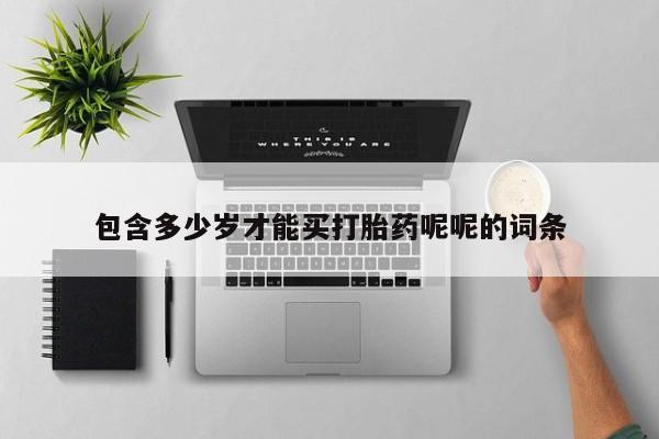打胎药全国包邮微信包含多少岁才能买打胎药呢呢的词条