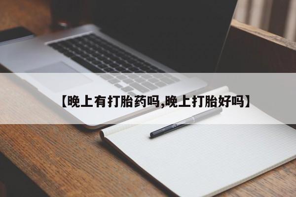 打胎药全国包邮微信【晚上有打胎药吗,晚上打胎好吗】