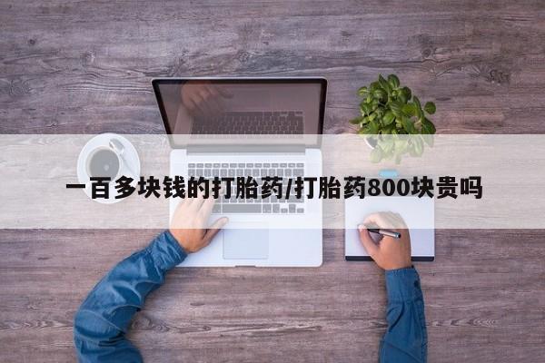 打胎药全国包邮微信一百多块钱的打胎药/打胎药800块贵吗