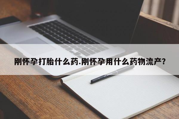 打胎药全国包邮微信刚怀孕打胎什么药.刚怀孕用什么药物流产？