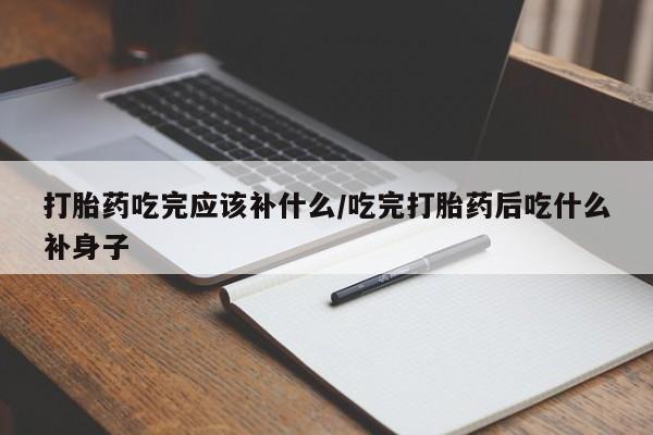 打胎药全国包邮微信打胎药吃完应该补什么/吃完打胎药后吃什么补身子