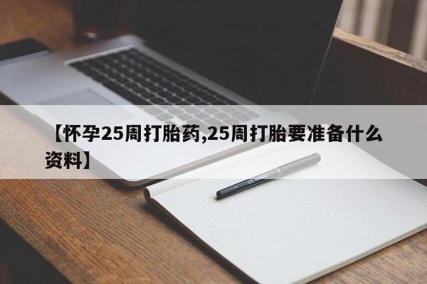 打胎药全国包邮微信【怀孕25周打胎药,25周打胎要准备什么资料】