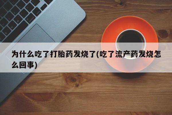 打胎药全国包邮微信为什么吃了打胎药发烧了(吃了流产药发烧怎么回事)