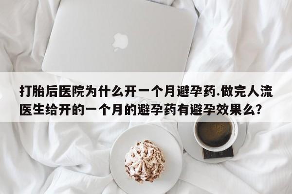 打胎药全国包邮微信打胎后医院为什么开一个月避孕药.做完人流医生给开的一个月的避孕药有避孕效果么?