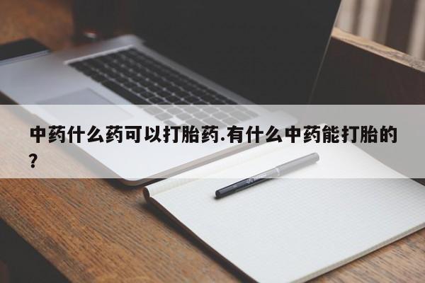 打胎药全国包邮微信中药什么药可以打胎药.有什么中药能打胎的?