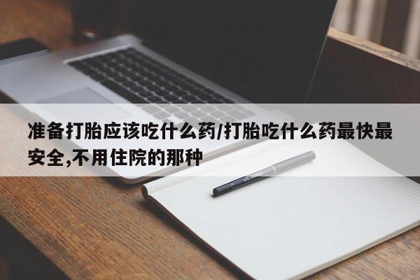 打胎药全国包邮微信准备打胎应该吃什么药/打胎吃什么药最快最安全,不用住院的那种