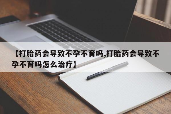 打胎药全国包邮微信【打胎药会导致不孕不育吗,打胎药会导致不孕不育吗怎么治疗】