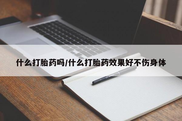 打胎药全国包邮微信什么打胎药吗/什么打胎药效果好不伤身体