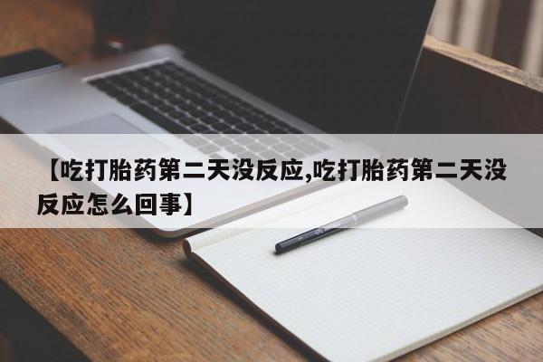 打胎药全国包邮微信【吃打胎药第二天没反应,吃打胎药第二天没反应怎么回事】
