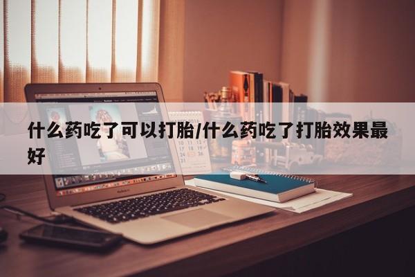 打胎药全国包邮微信什么药吃了可以打胎/什么药吃了打胎效果最好