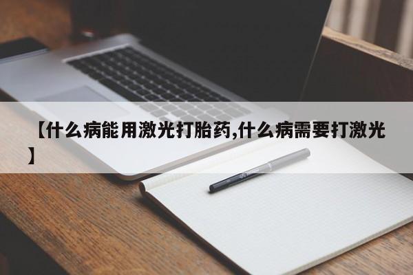 打胎药全国包邮微信【什么病能用激光打胎药,什么病需要打激光】